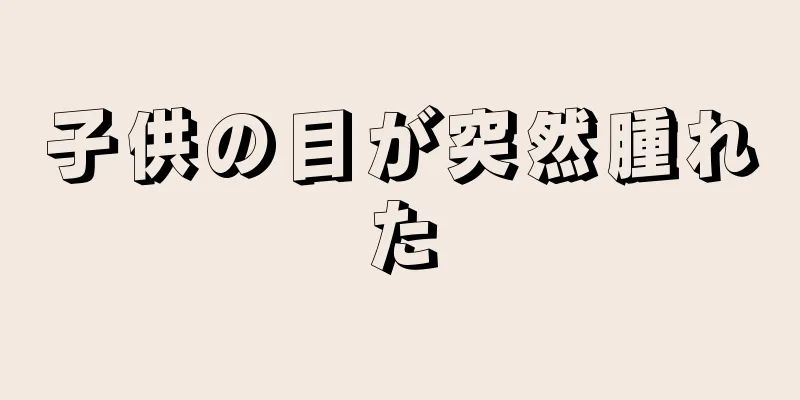 子供の目が突然腫れた