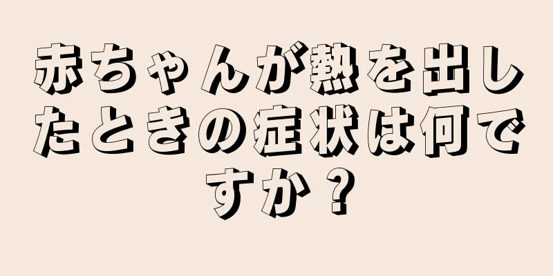 赤ちゃんが熱を出したときの症状は何ですか？