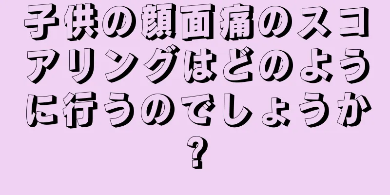 子供の顔面痛のスコアリングはどのように行うのでしょうか?