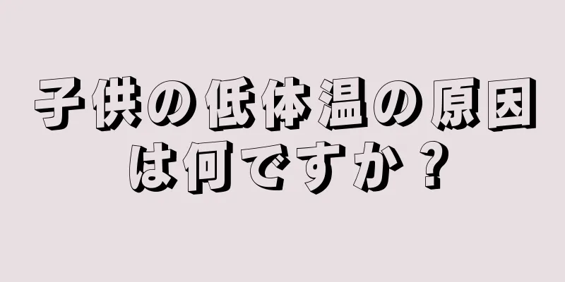 子供の低体温の原因は何ですか？