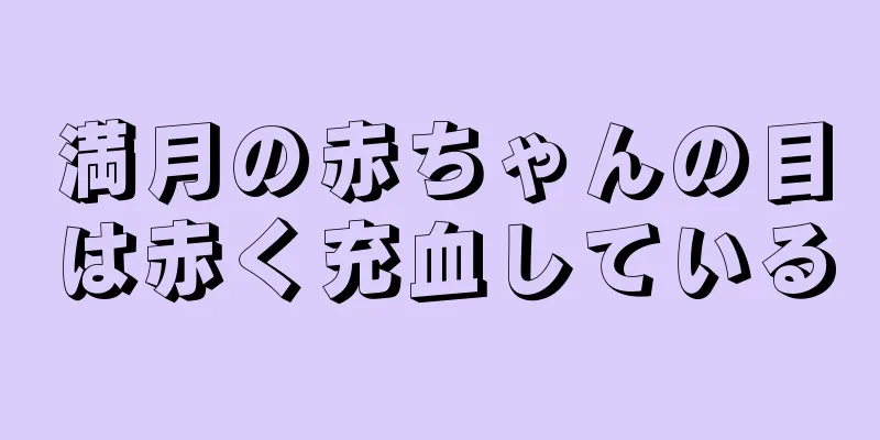 満月の赤ちゃんの目は赤く充血している