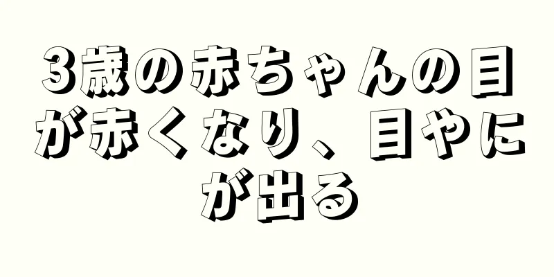 3歳の赤ちゃんの目が赤くなり、目やにが出る