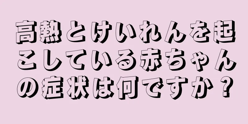 高熱とけいれんを起こしている赤ちゃんの症状は何ですか？
