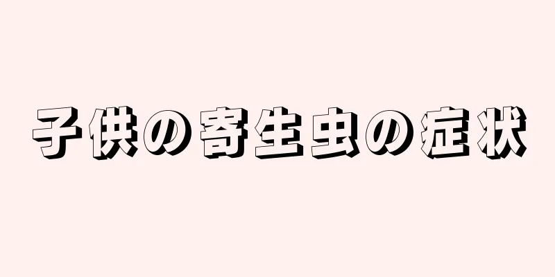 子供の寄生虫の症状