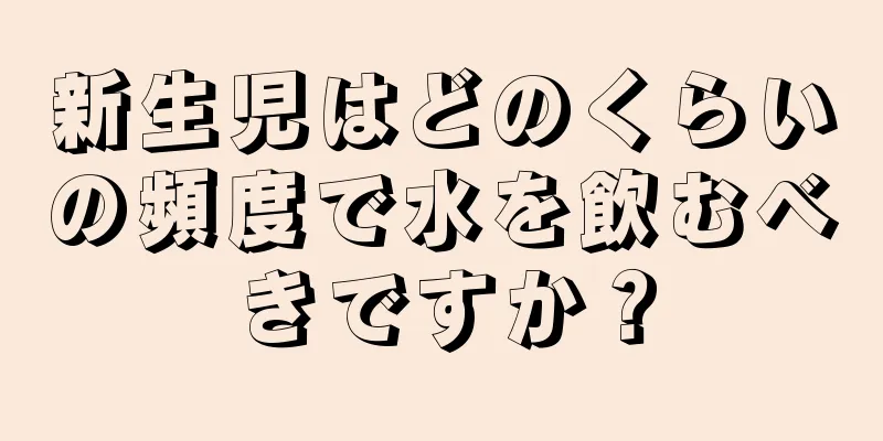 新生児はどのくらいの頻度で水を飲むべきですか？