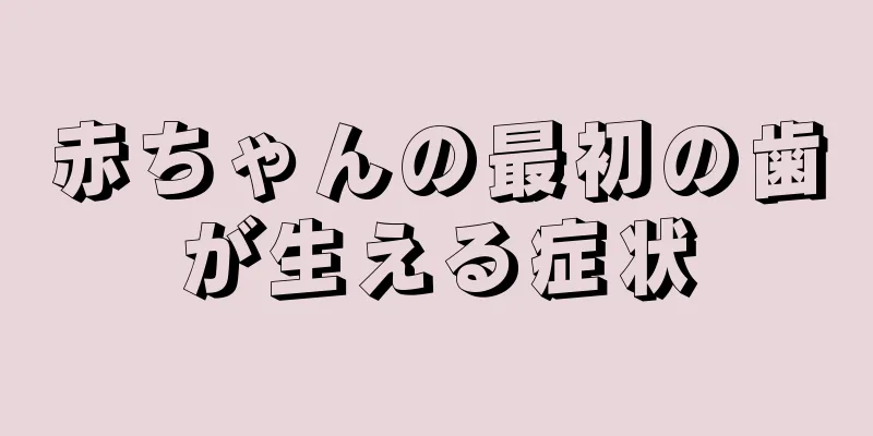 赤ちゃんの最初の歯が生える症状