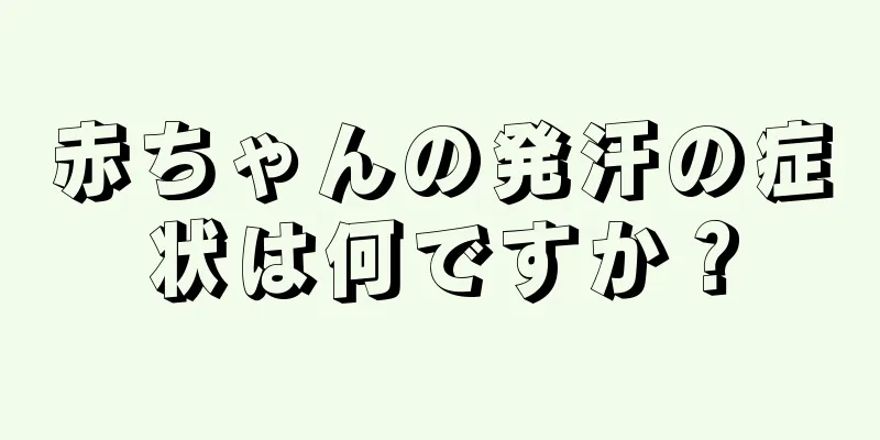 赤ちゃんの発汗の症状は何ですか？