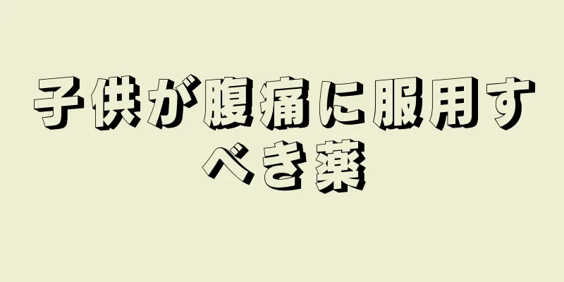 子供が腹痛に服用すべき薬