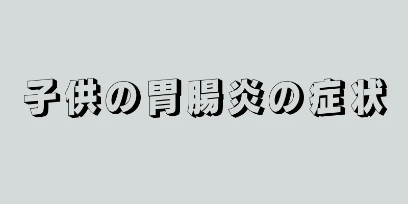 子供の胃腸炎の症状