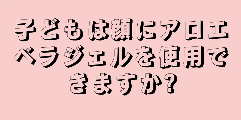 子どもは顔にアロエベラジェルを使用できますか?