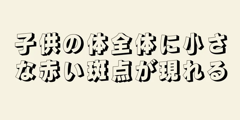 子供の体全体に小さな赤い斑点が現れる