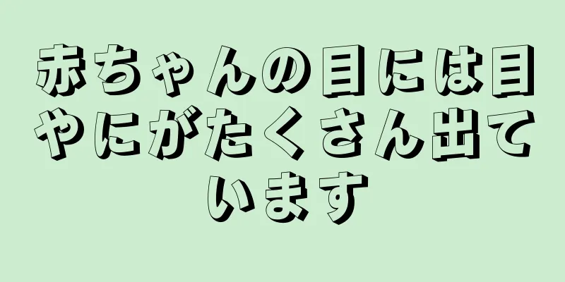 赤ちゃんの目には目やにがたくさん出ています