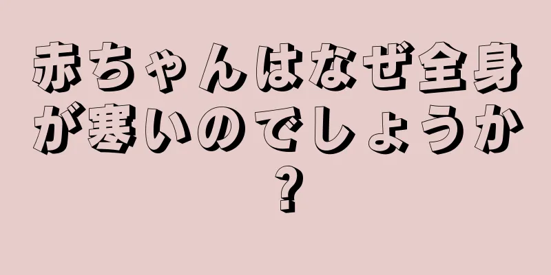 赤ちゃんはなぜ全身が寒いのでしょうか？