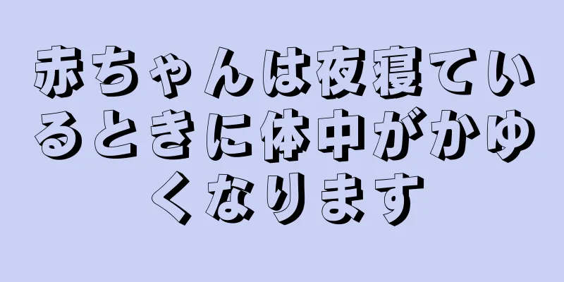 赤ちゃんは夜寝ているときに体中がかゆくなります