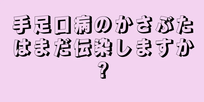手足口病のかさぶたはまだ伝染しますか?