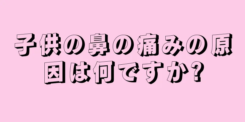 子供の鼻の痛みの原因は何ですか?