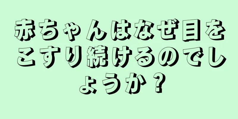 赤ちゃんはなぜ目をこすり続けるのでしょうか？