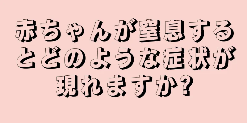 赤ちゃんが窒息するとどのような症状が現れますか?