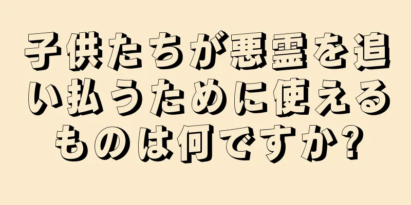 子供たちが悪霊を追い払うために使えるものは何ですか?