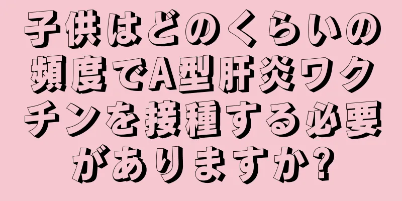 子供はどのくらいの頻度でA型肝炎ワクチンを接種する必要がありますか?