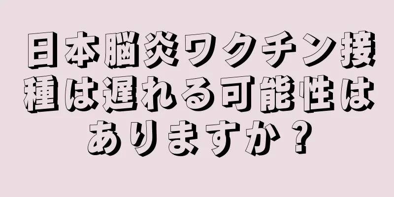 日本脳炎ワクチン接種は遅れる可能性はありますか？