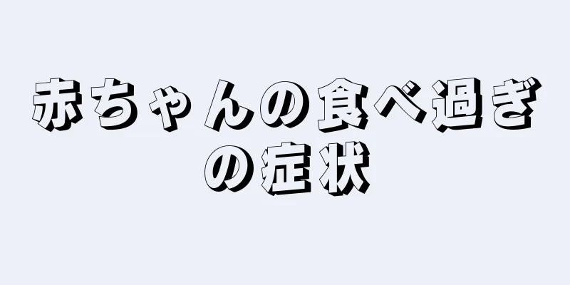 赤ちゃんの食べ過ぎの症状