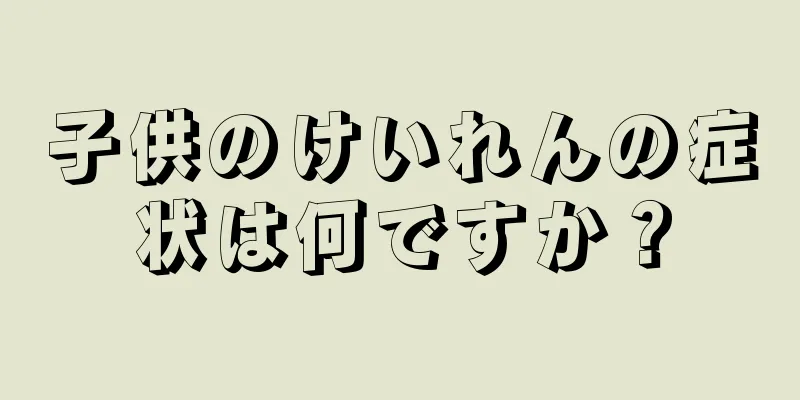 子供のけいれんの症状は何ですか？