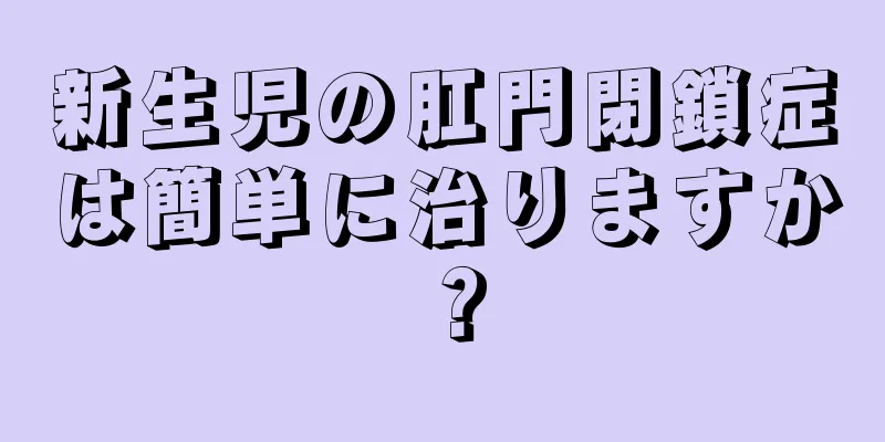 新生児の肛門閉鎖症は簡単に治りますか？