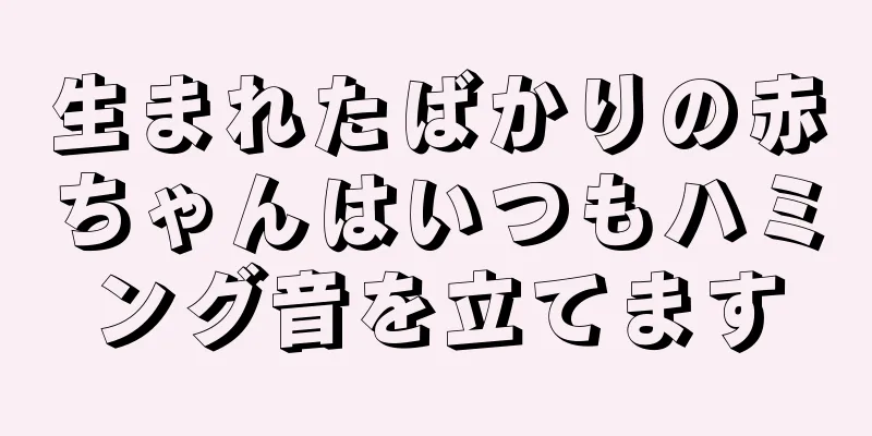 生まれたばかりの赤ちゃんはいつもハミング音を立てます
