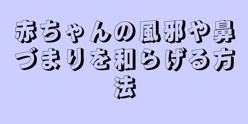 赤ちゃんの風邪や鼻づまりを和らげる方法