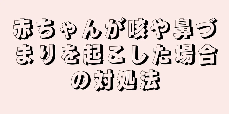 赤ちゃんが咳や鼻づまりを起こした場合の対処法