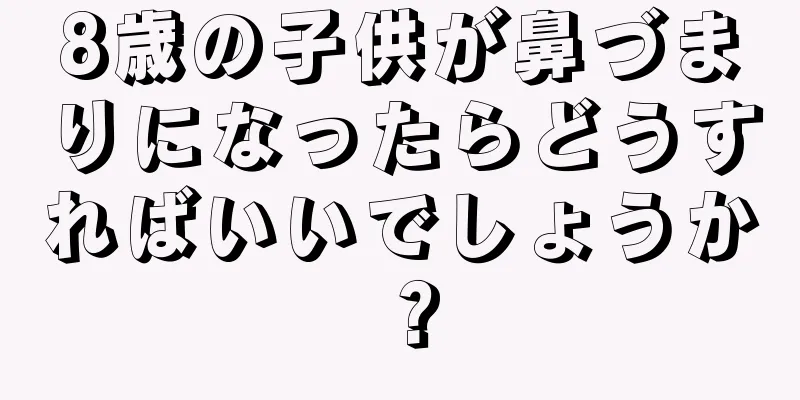 8歳の子供が鼻づまりになったらどうすればいいでしょうか？