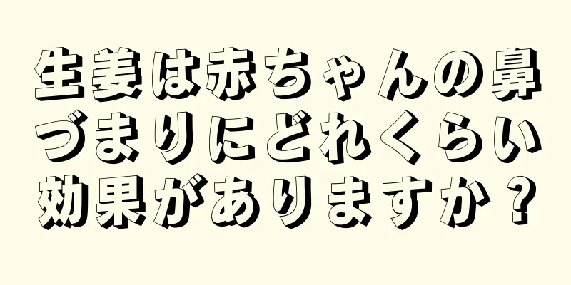 生姜は赤ちゃんの鼻づまりにどれくらい効果がありますか？