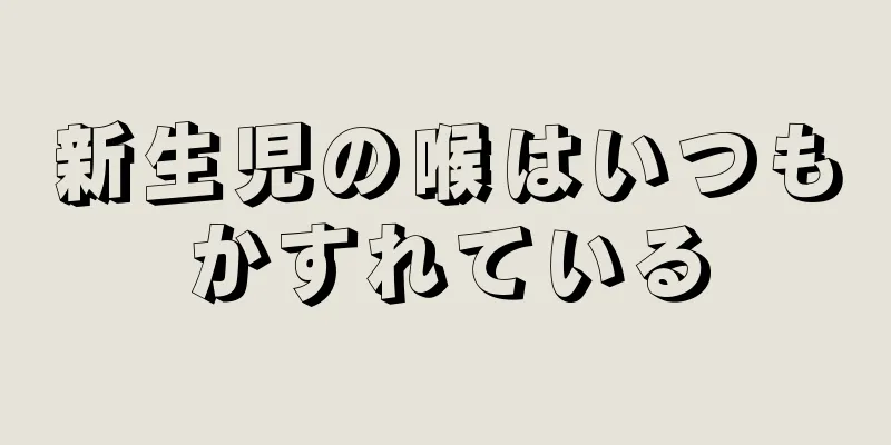 新生児の喉はいつもかすれている