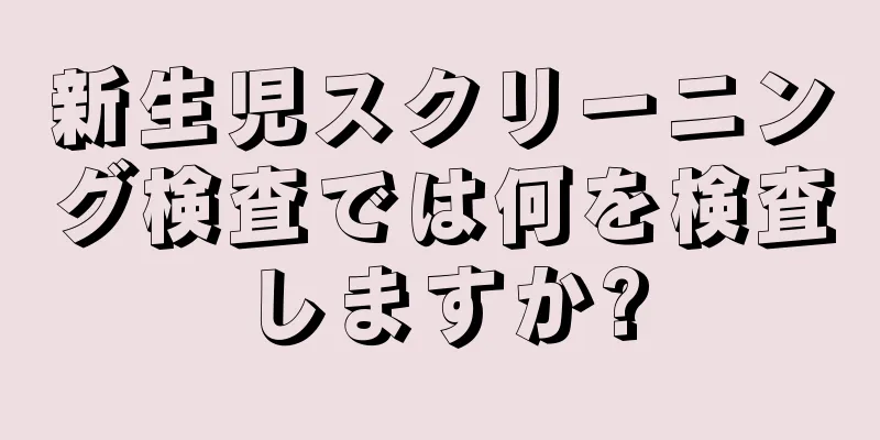新生児スクリーニング検査では何を検査しますか?