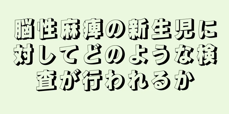 脳性麻痺の新生児に対してどのような検査が行われるか