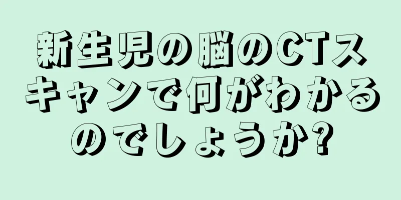 新生児の脳のCTスキャンで何がわかるのでしょうか?