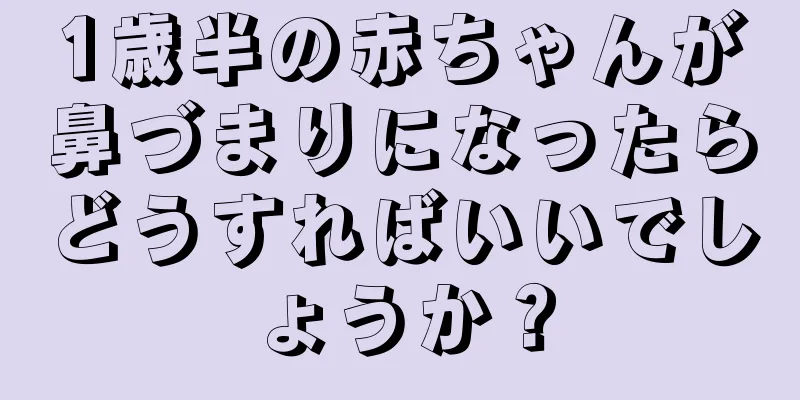 1歳半の赤ちゃんが鼻づまりになったらどうすればいいでしょうか？