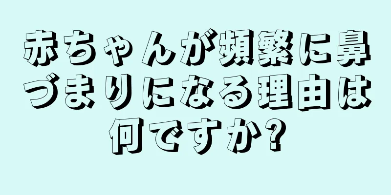 赤ちゃんが頻繁に鼻づまりになる理由は何ですか?