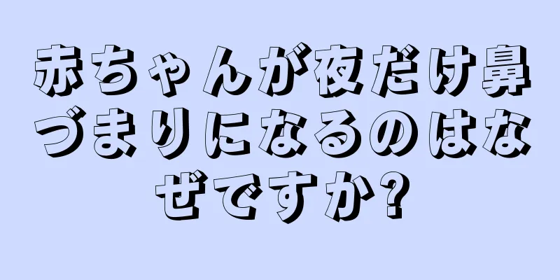 赤ちゃんが夜だけ鼻づまりになるのはなぜですか?