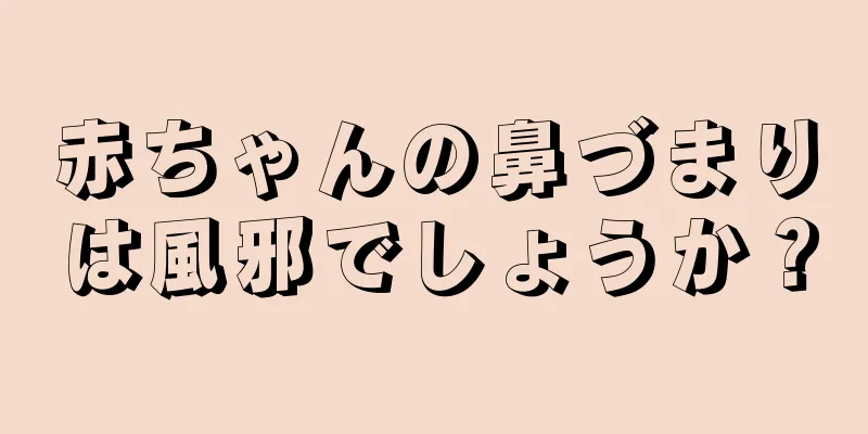 赤ちゃんの鼻づまりは風邪でしょうか？