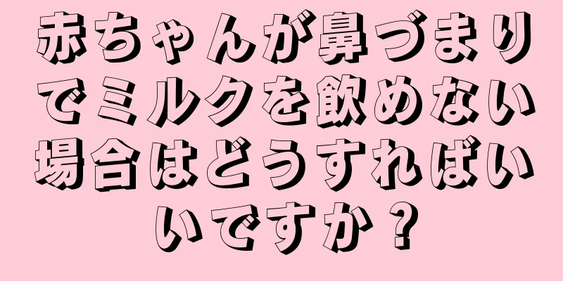赤ちゃんが鼻づまりでミルクを飲めない場合はどうすればいいですか？