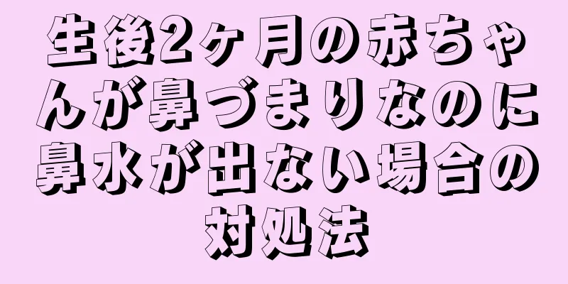 生後2ヶ月の赤ちゃんが鼻づまりなのに鼻水が出ない場合の対処法