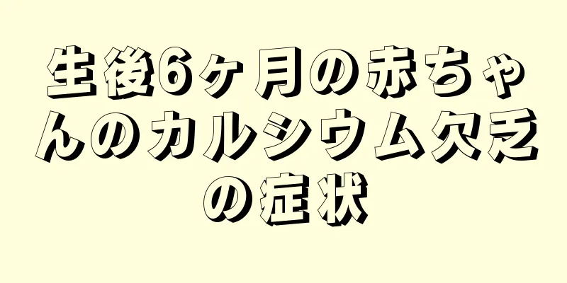 生後6ヶ月の赤ちゃんのカルシウム欠乏の症状