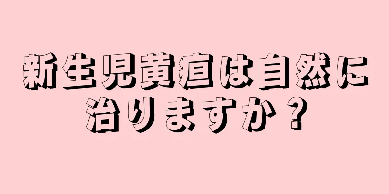 新生児黄疸は自然に治りますか？