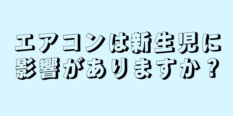 エアコンは新生児に影響がありますか？