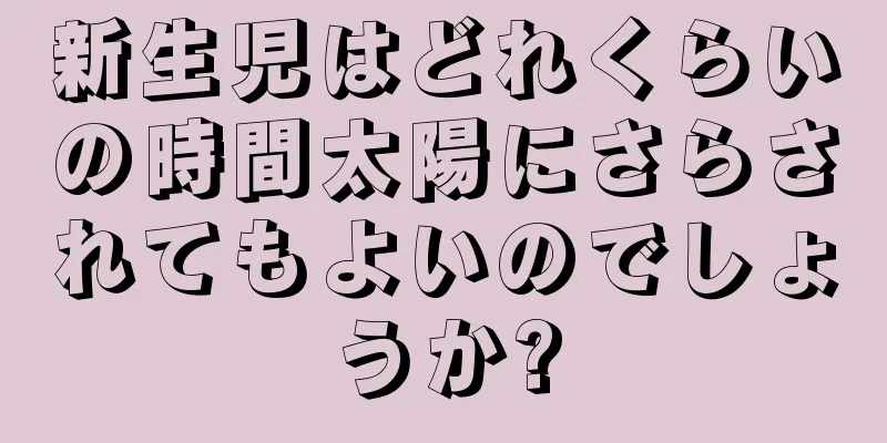 新生児はどれくらいの時間太陽にさらされてもよいのでしょうか?
