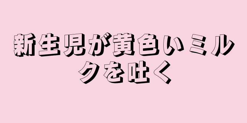 新生児が黄色いミルクを吐く