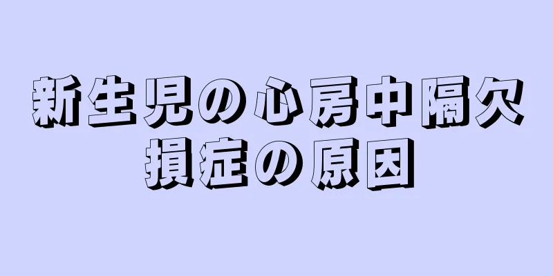 新生児の心房中隔欠損症の原因