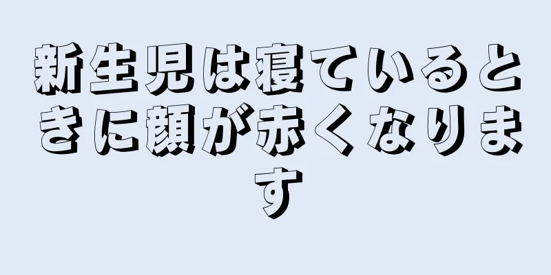 新生児は寝ているときに顔が赤くなります
